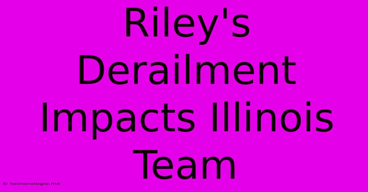 Riley's Derailment Impacts Illinois Team