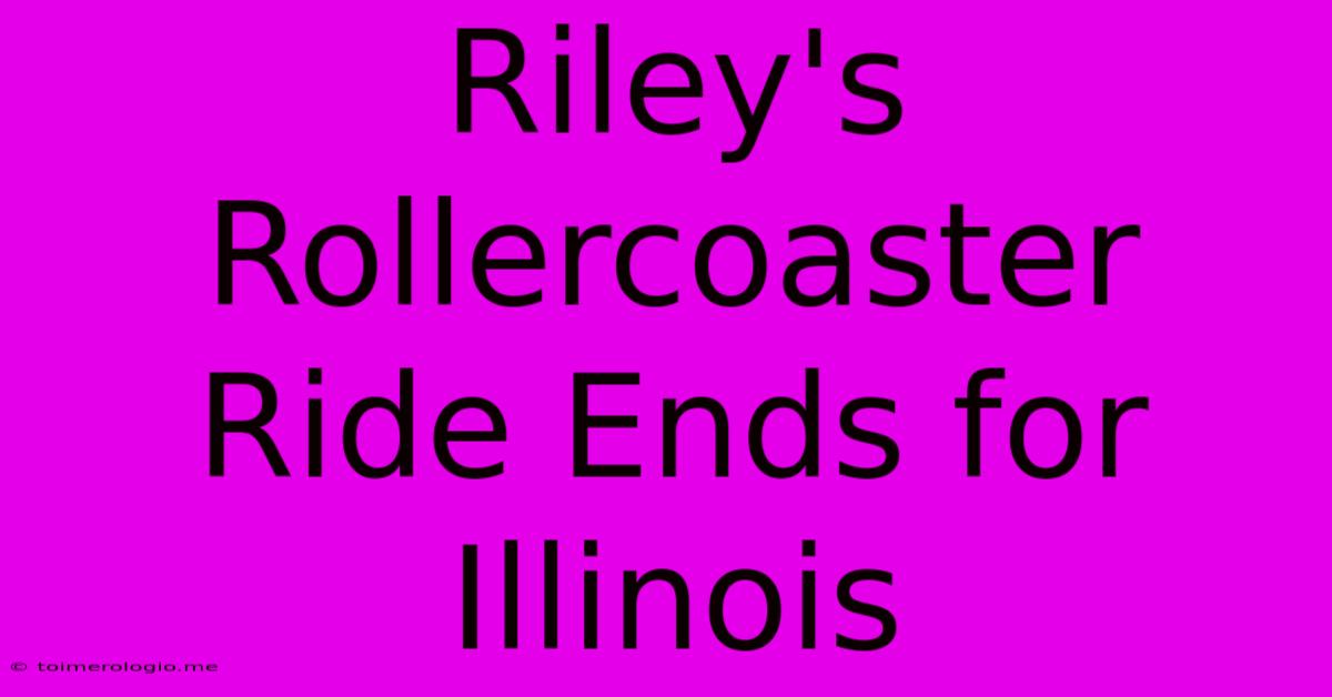 Riley's Rollercoaster Ride Ends For Illinois