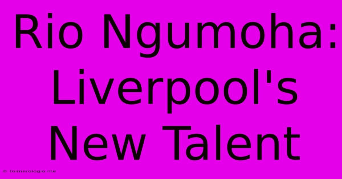 Rio Ngumoha: Liverpool's New Talent