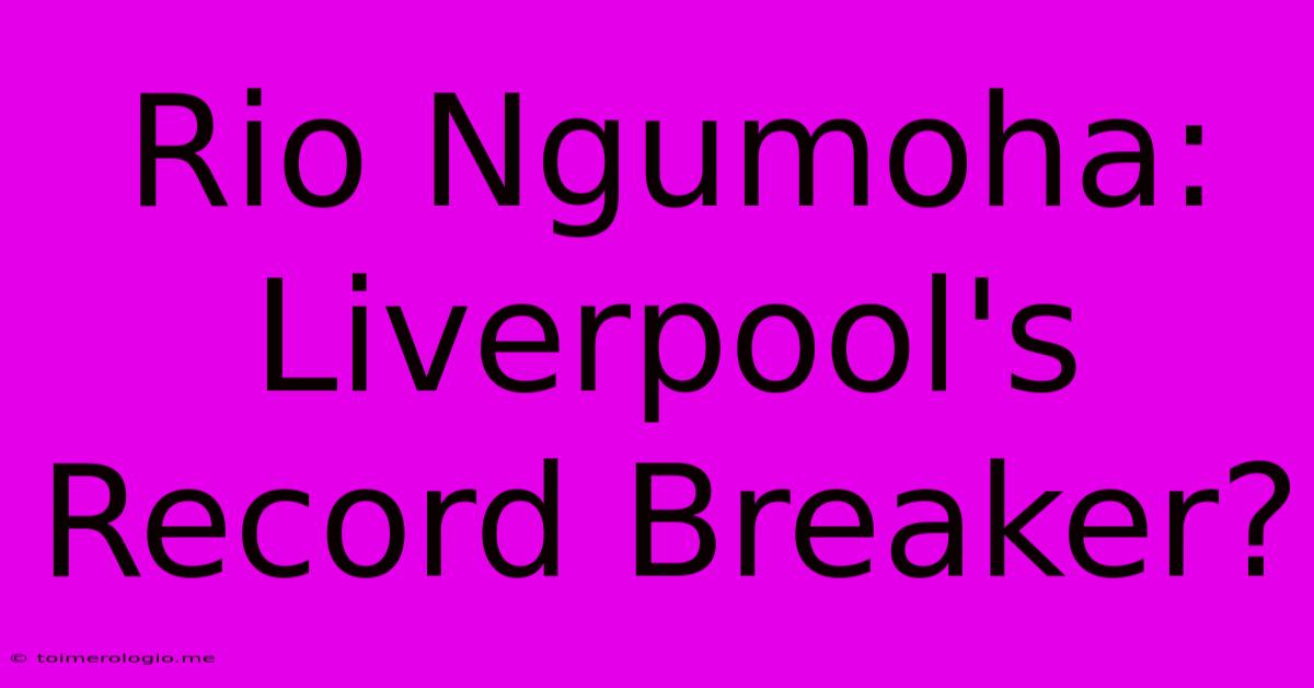 Rio Ngumoha: Liverpool's Record Breaker?