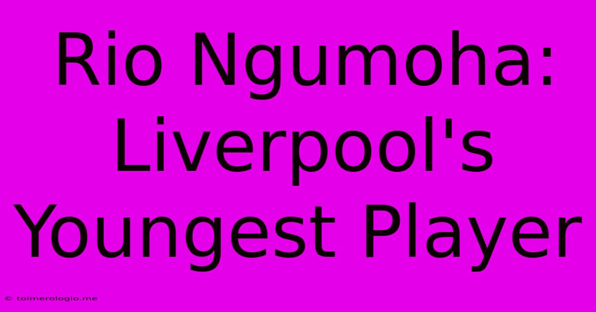 Rio Ngumoha: Liverpool's Youngest Player