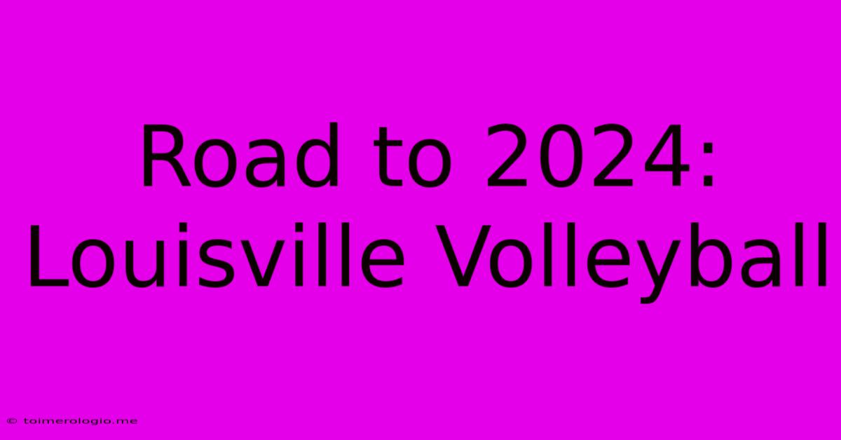 Road To 2024: Louisville Volleyball