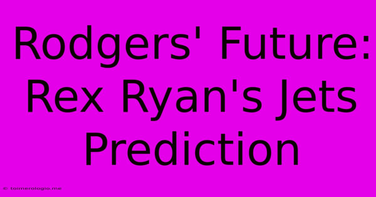 Rodgers' Future: Rex Ryan's Jets Prediction