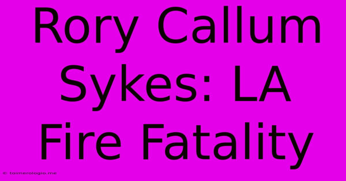 Rory Callum Sykes: LA Fire Fatality