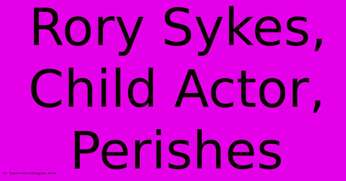 Rory Sykes, Child Actor, Perishes