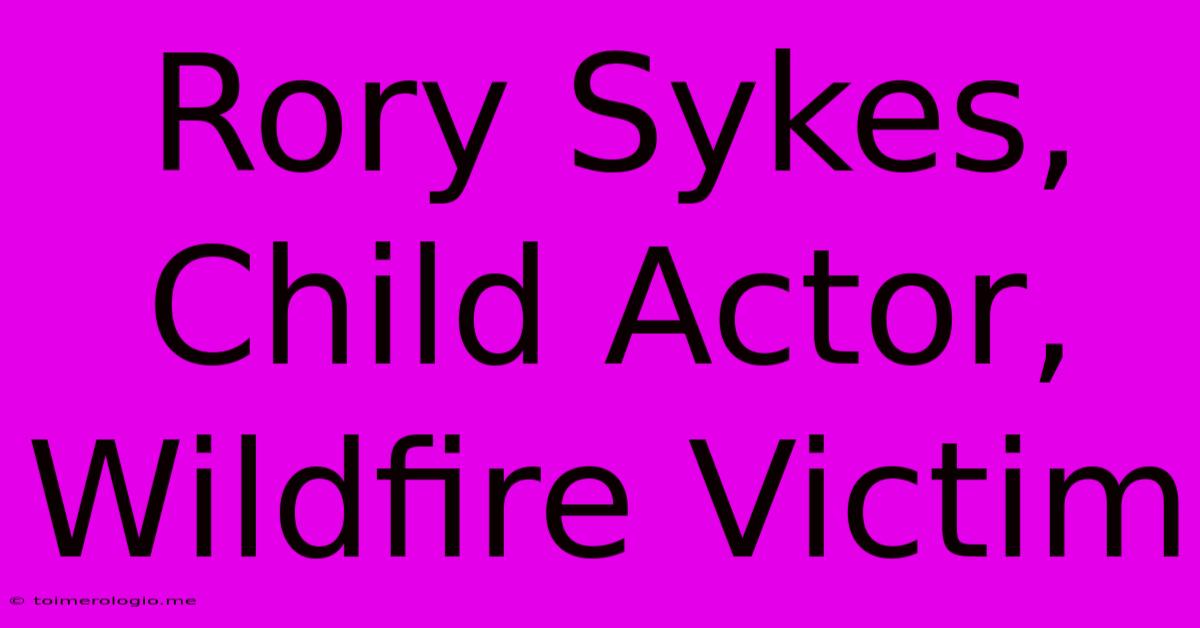 Rory Sykes, Child Actor, Wildfire Victim