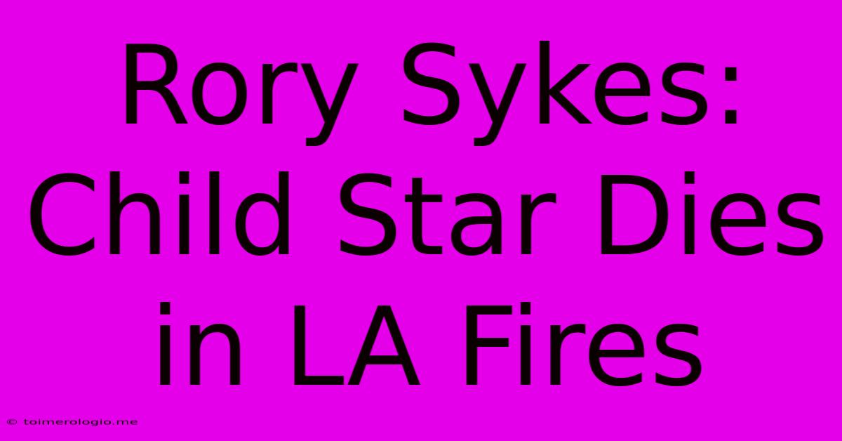 Rory Sykes: Child Star Dies In LA Fires