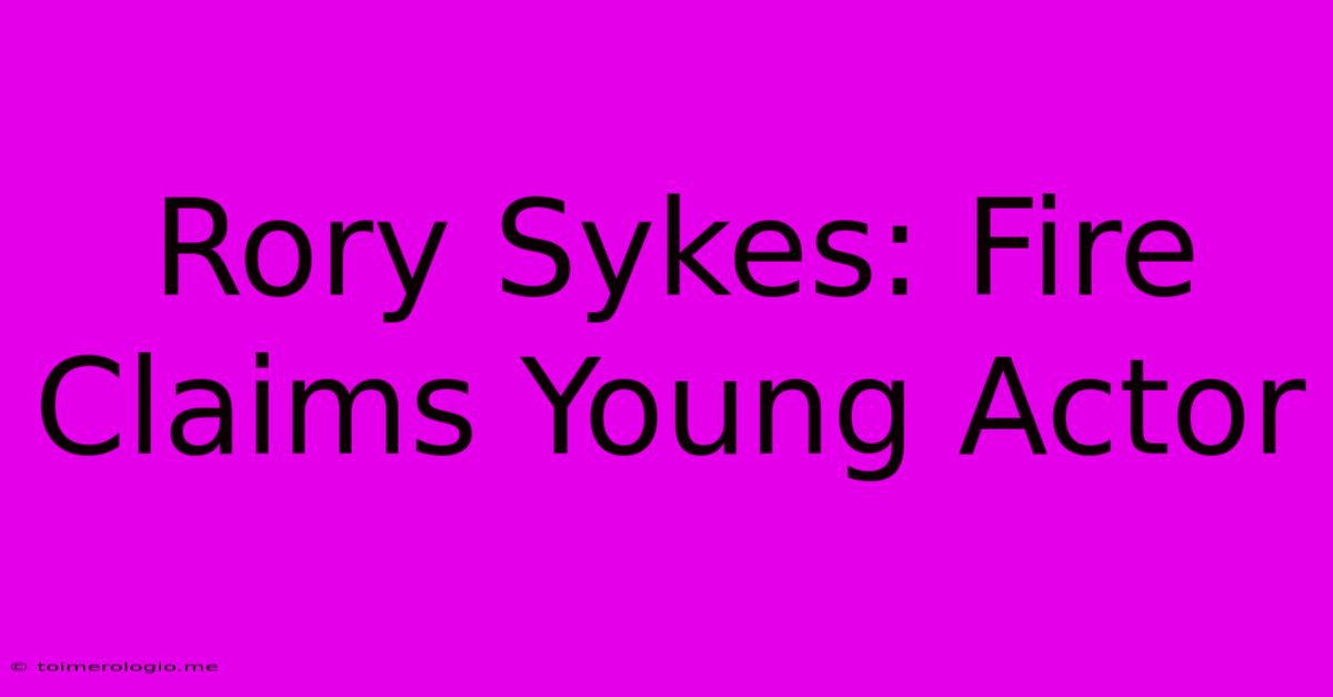 Rory Sykes: Fire Claims Young Actor