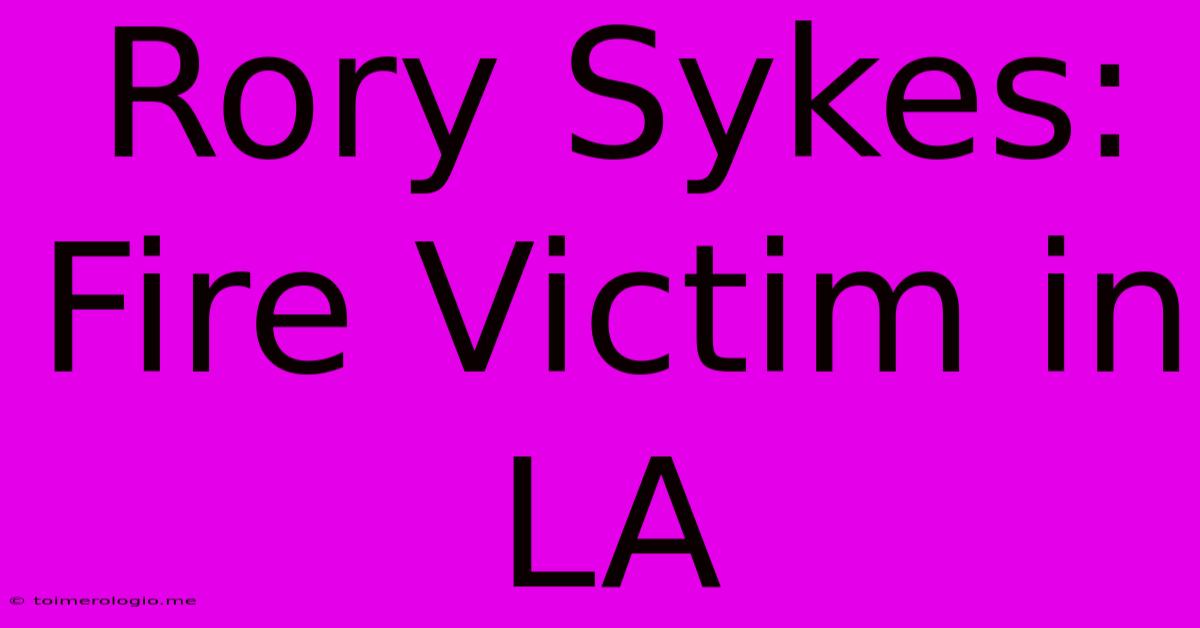 Rory Sykes: Fire Victim In LA