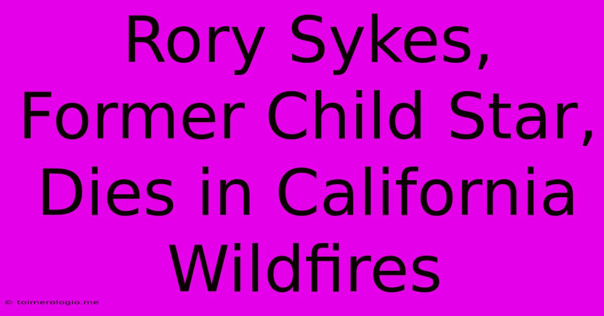 Rory Sykes, Former Child Star, Dies In California Wildfires