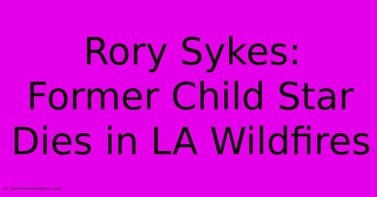 Rory Sykes: Former Child Star Dies In LA Wildfires