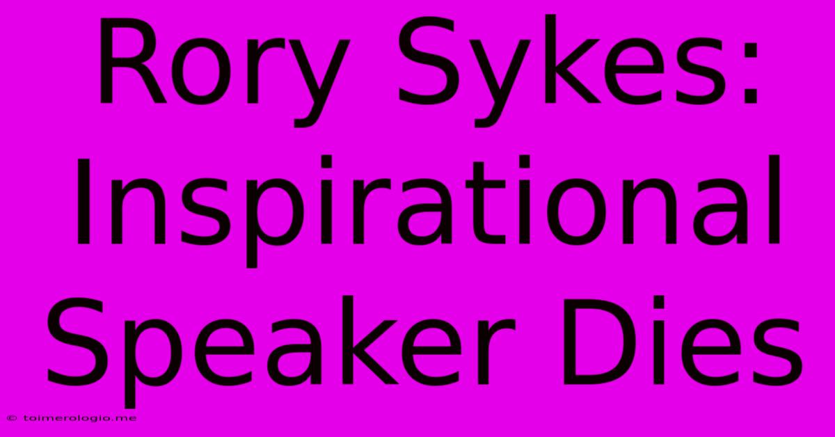 Rory Sykes: Inspirational Speaker Dies