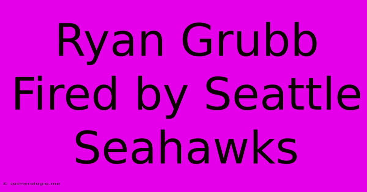 Ryan Grubb Fired By Seattle Seahawks