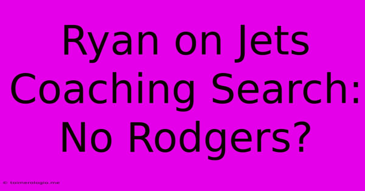 Ryan On Jets Coaching Search: No Rodgers?