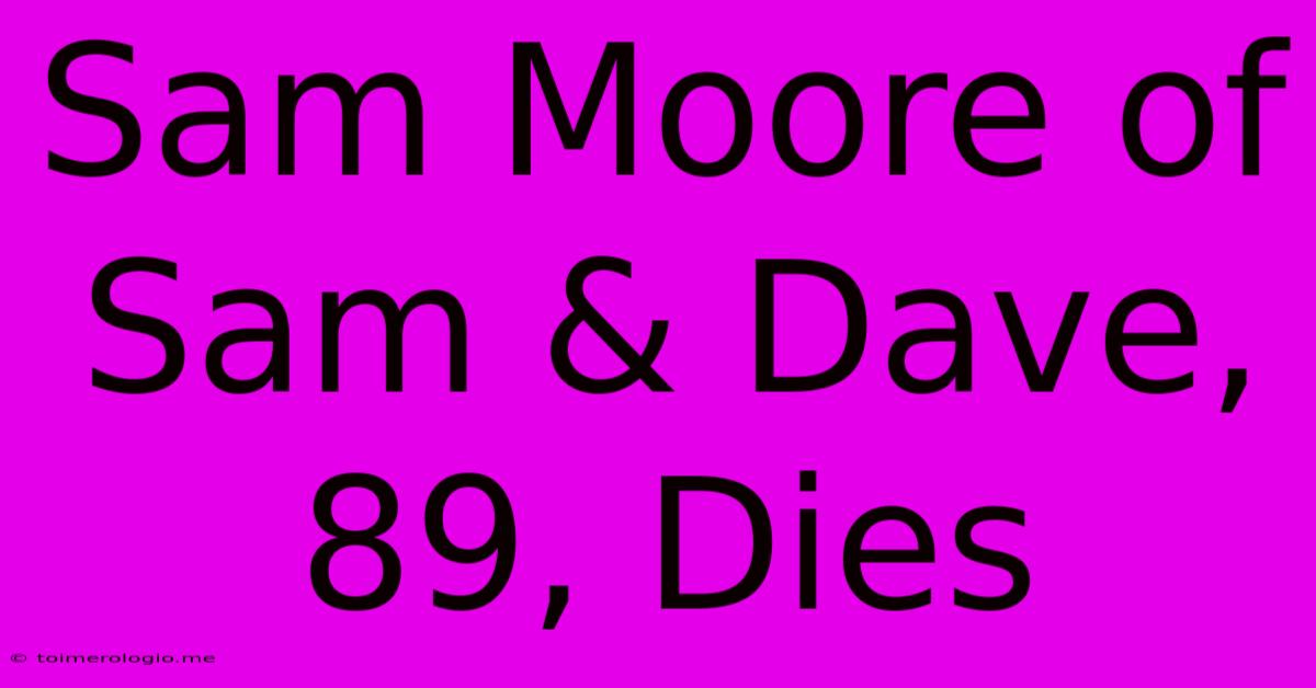 Sam Moore Of Sam & Dave, 89, Dies