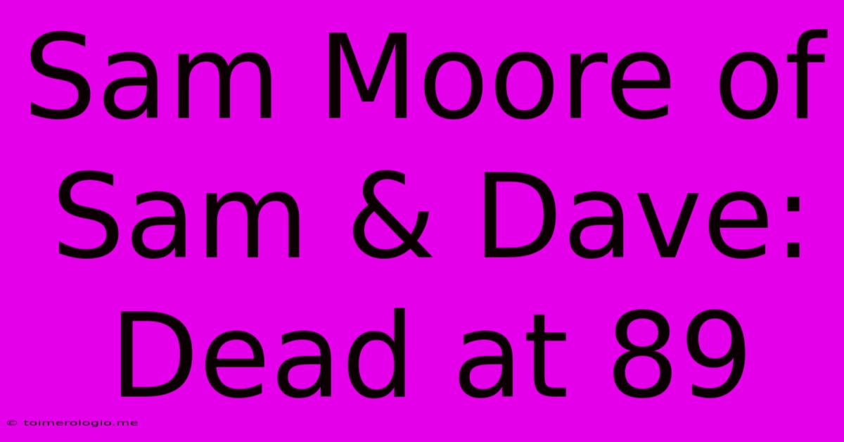 Sam Moore Of Sam & Dave: Dead At 89