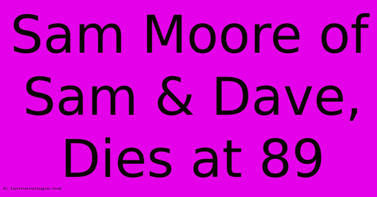 Sam Moore Of Sam & Dave, Dies At 89