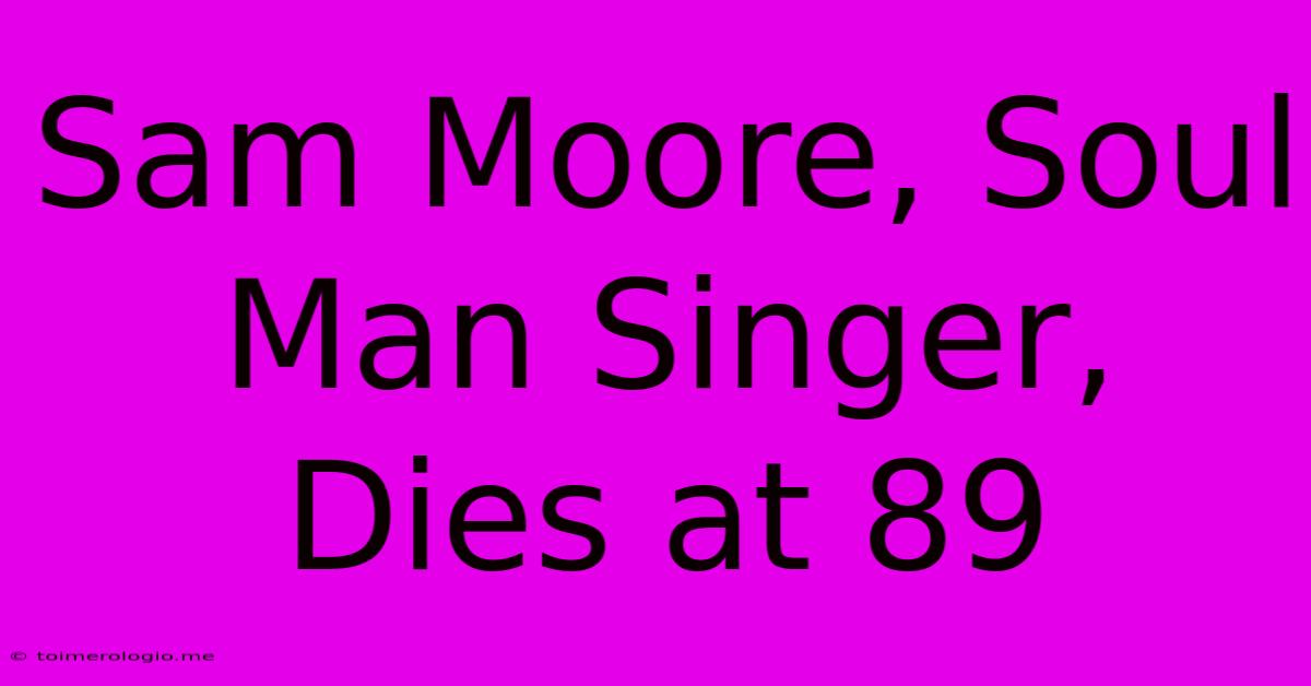 Sam Moore, Soul Man Singer, Dies At 89