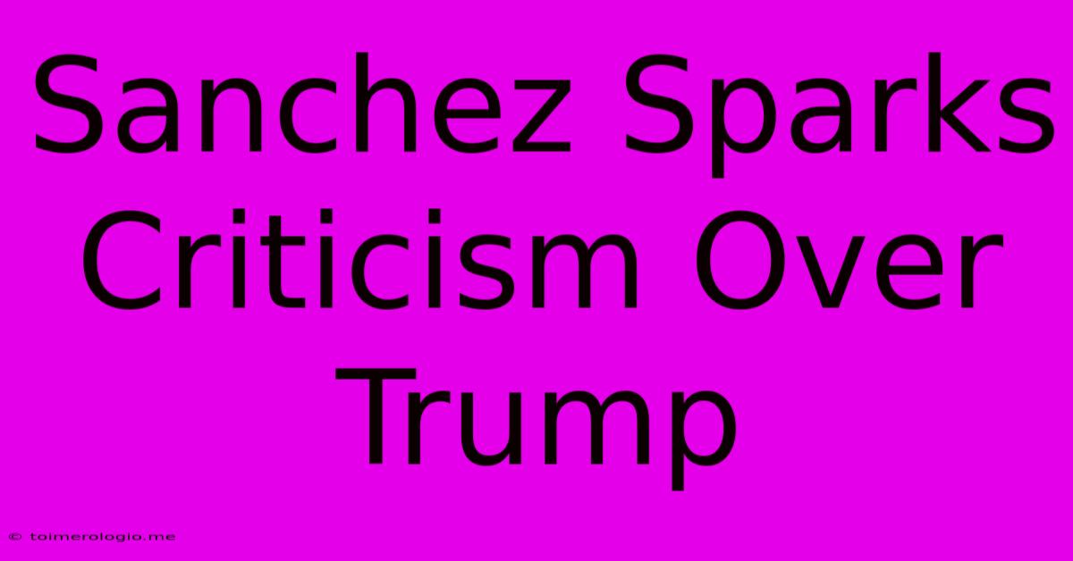 Sanchez Sparks Criticism Over Trump