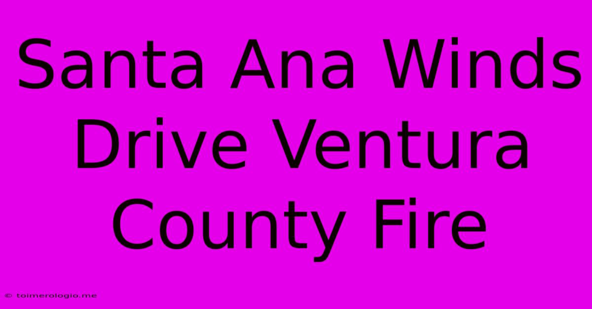 Santa Ana Winds Drive Ventura County Fire