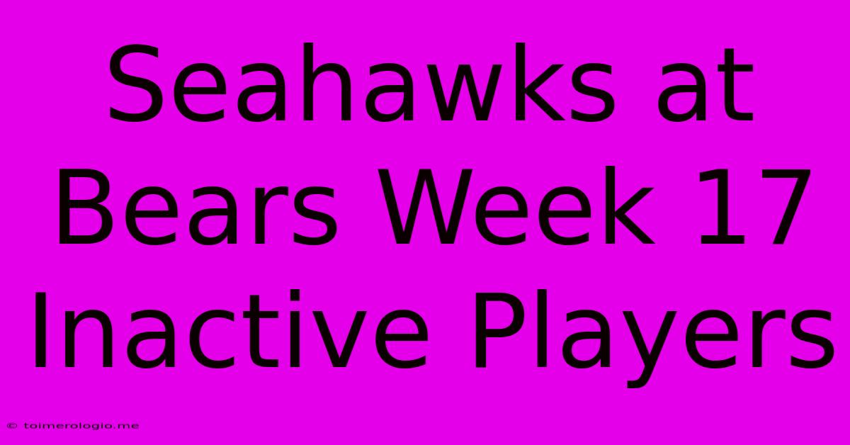 Seahawks At Bears Week 17 Inactive Players