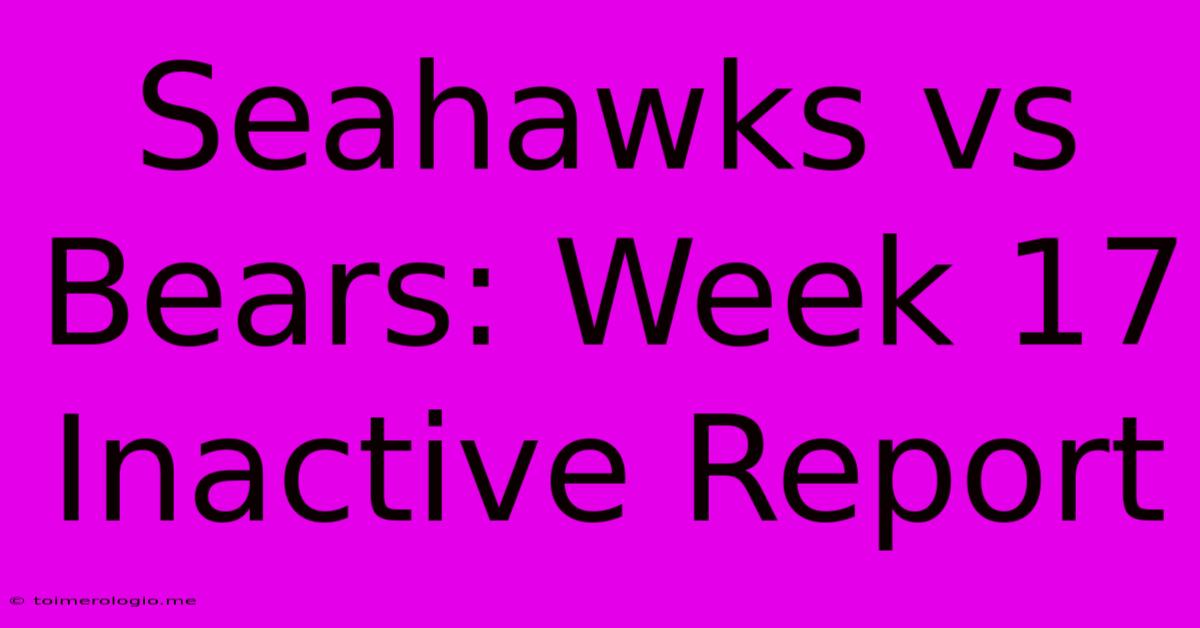 Seahawks Vs Bears: Week 17 Inactive Report