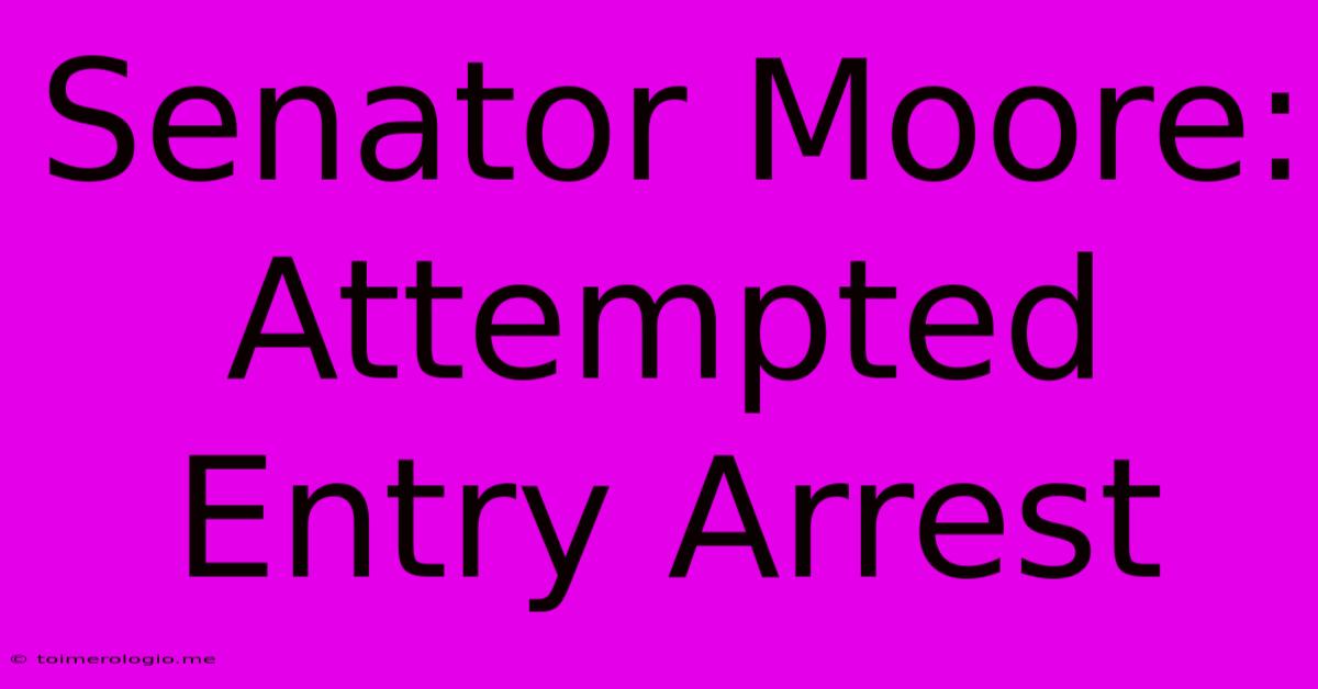 Senator Moore: Attempted Entry Arrest