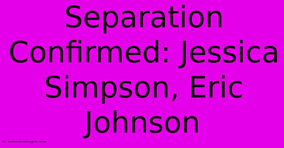 Separation Confirmed: Jessica Simpson, Eric Johnson