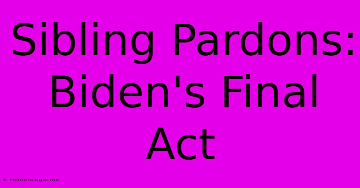 Sibling Pardons: Biden's Final Act