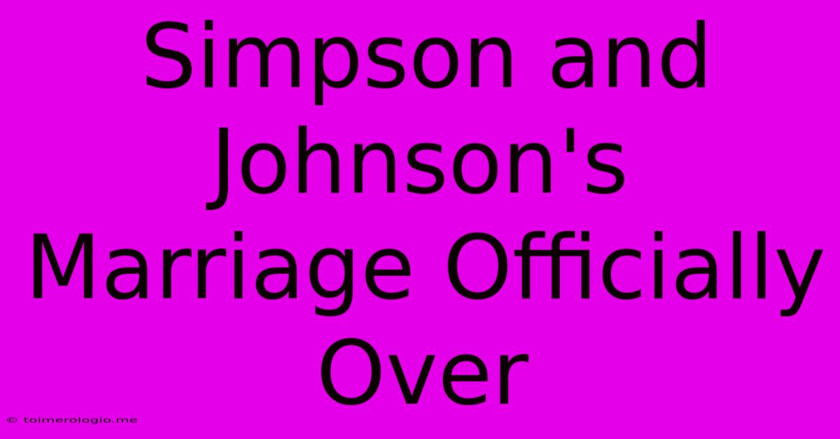 Simpson And Johnson's Marriage Officially Over