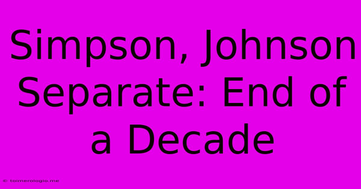 Simpson, Johnson Separate: End Of A Decade