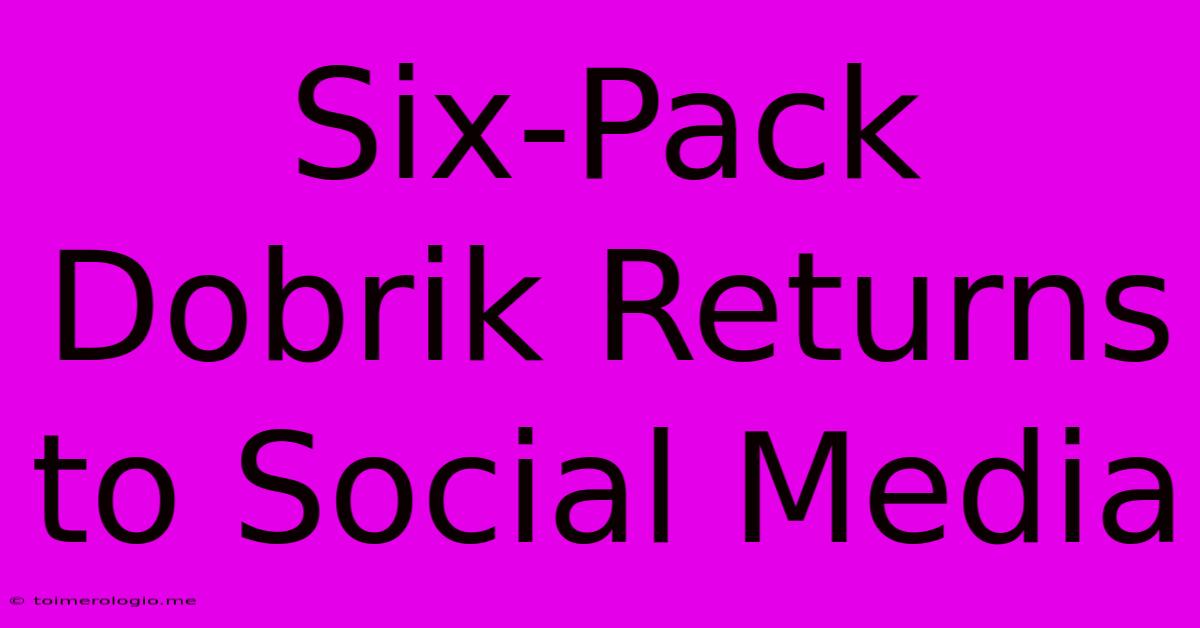 Six-Pack Dobrik Returns To Social Media