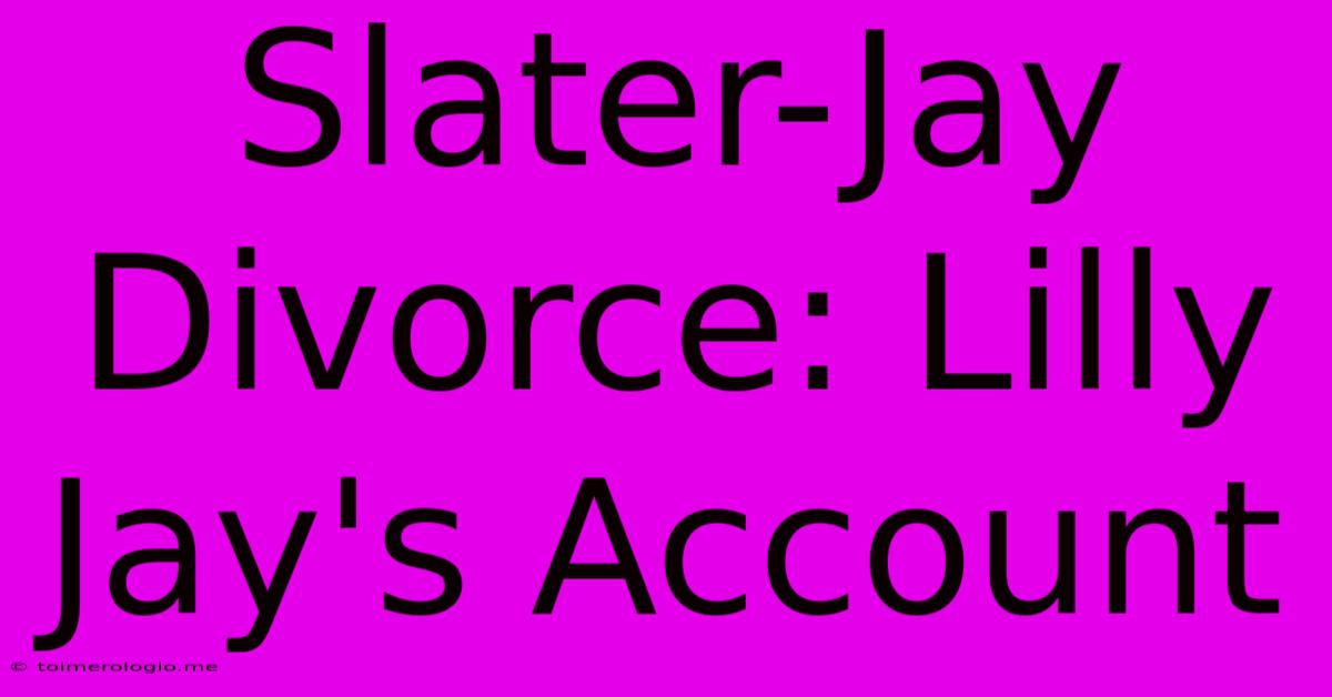 Slater-Jay Divorce: Lilly Jay's Account