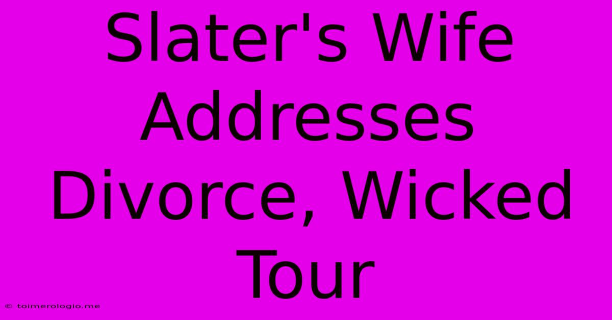 Slater's Wife Addresses Divorce, Wicked Tour