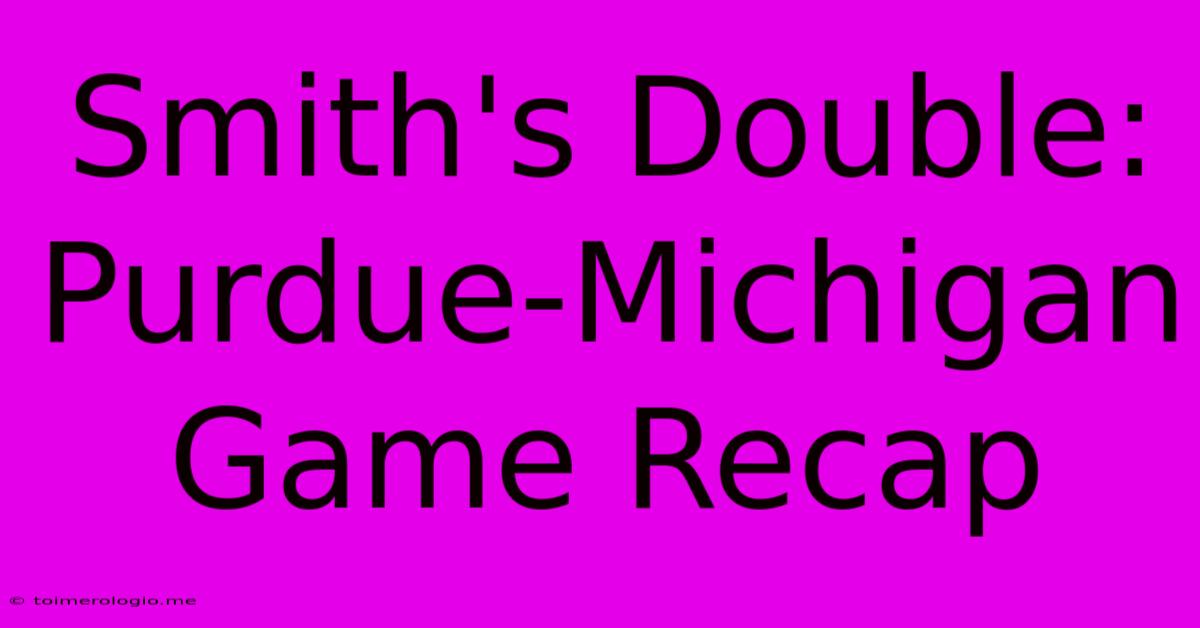 Smith's Double: Purdue-Michigan Game Recap