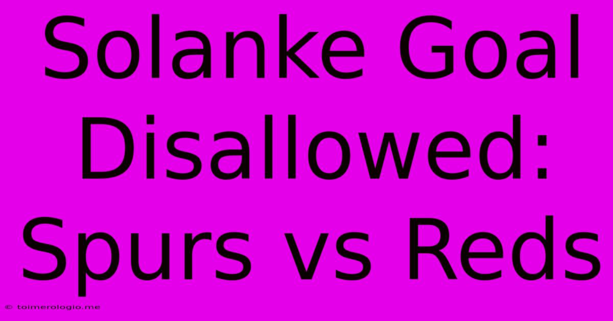 Solanke Goal Disallowed: Spurs Vs Reds