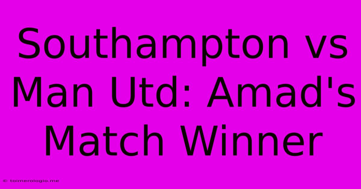 Southampton Vs Man Utd: Amad's Match Winner