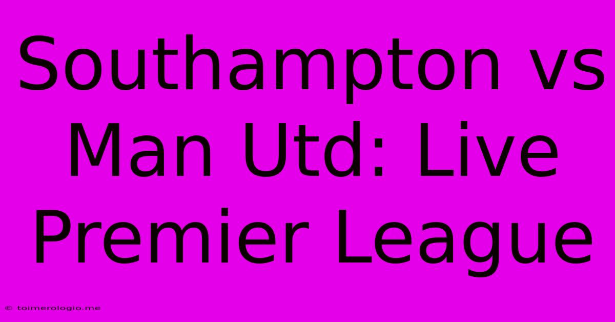 Southampton Vs Man Utd: Live Premier League