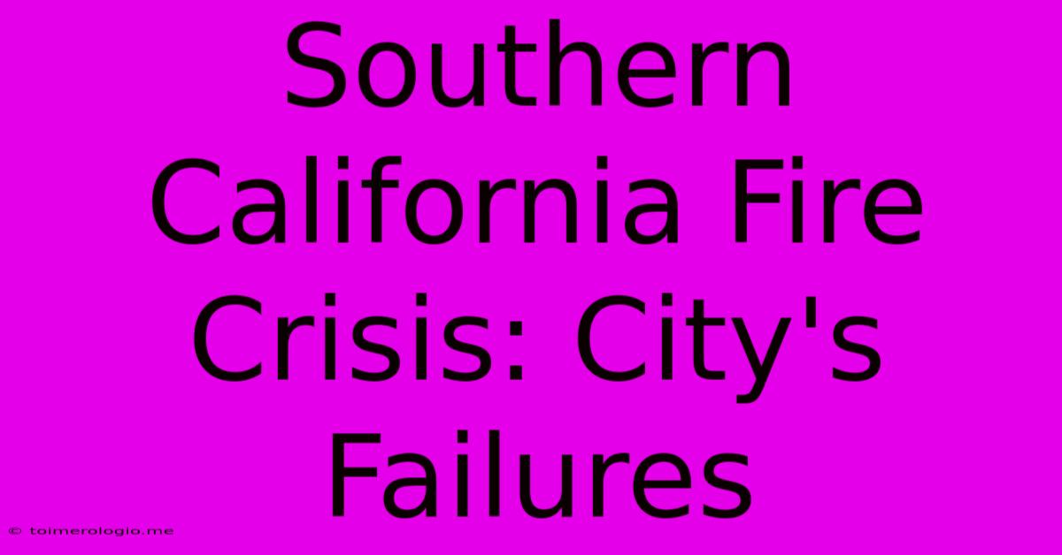 Southern California Fire Crisis: City's Failures