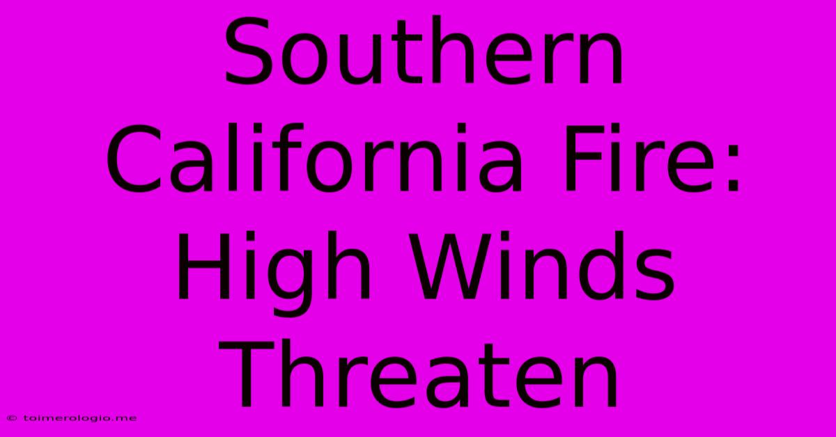 Southern California Fire: High Winds Threaten