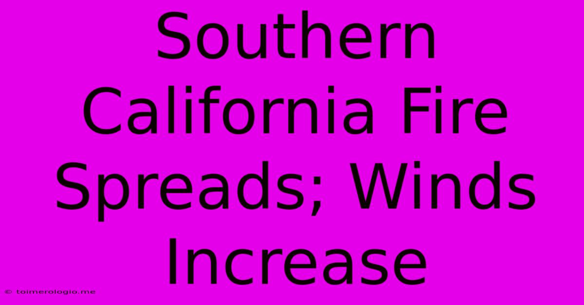 Southern California Fire Spreads; Winds Increase