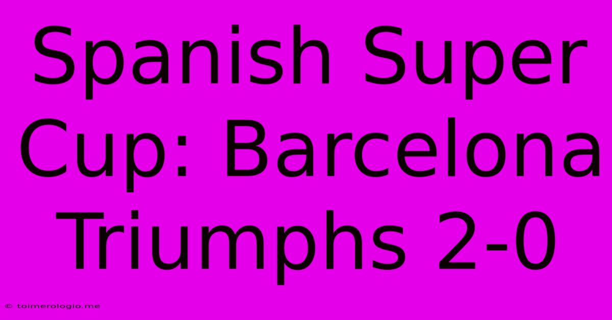 Spanish Super Cup: Barcelona Triumphs 2-0