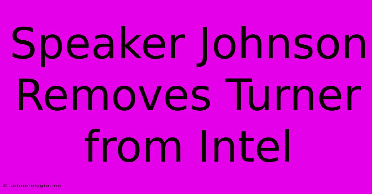 Speaker Johnson Removes Turner From Intel