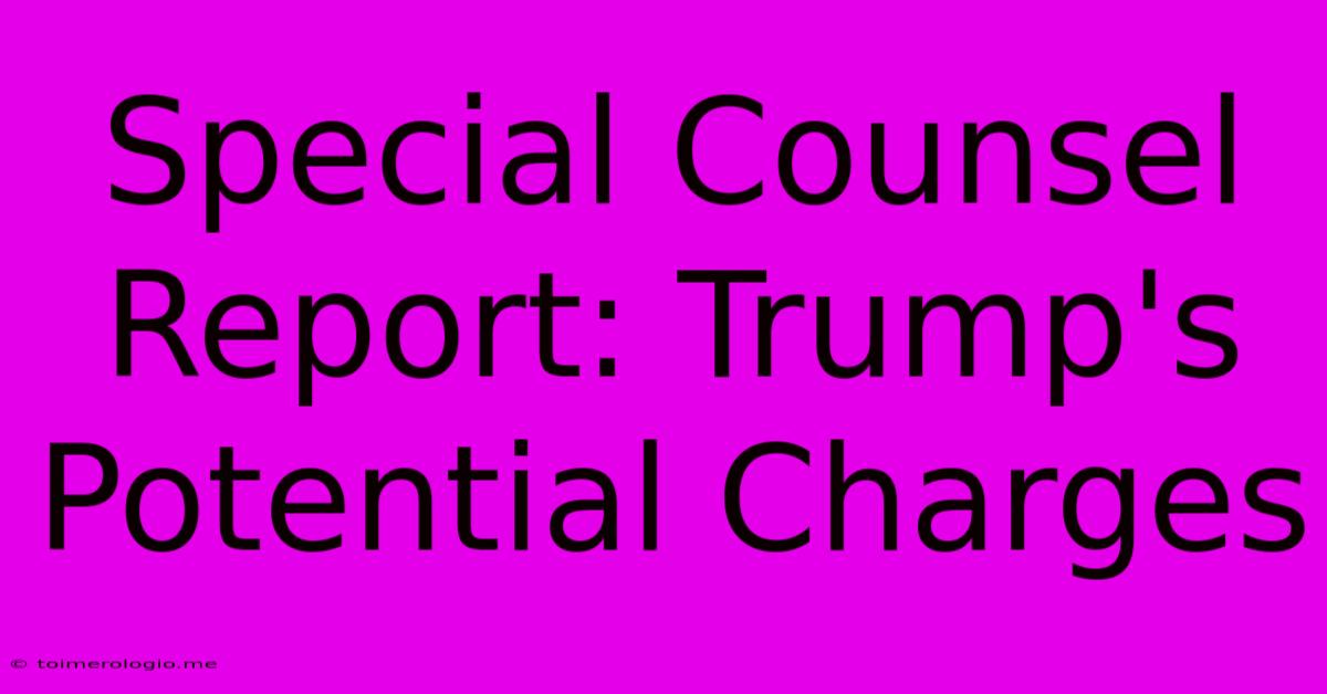 Special Counsel Report: Trump's Potential Charges