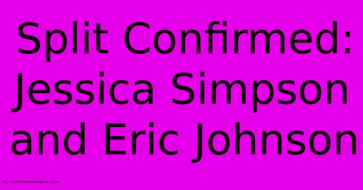 Split Confirmed: Jessica Simpson And Eric Johnson