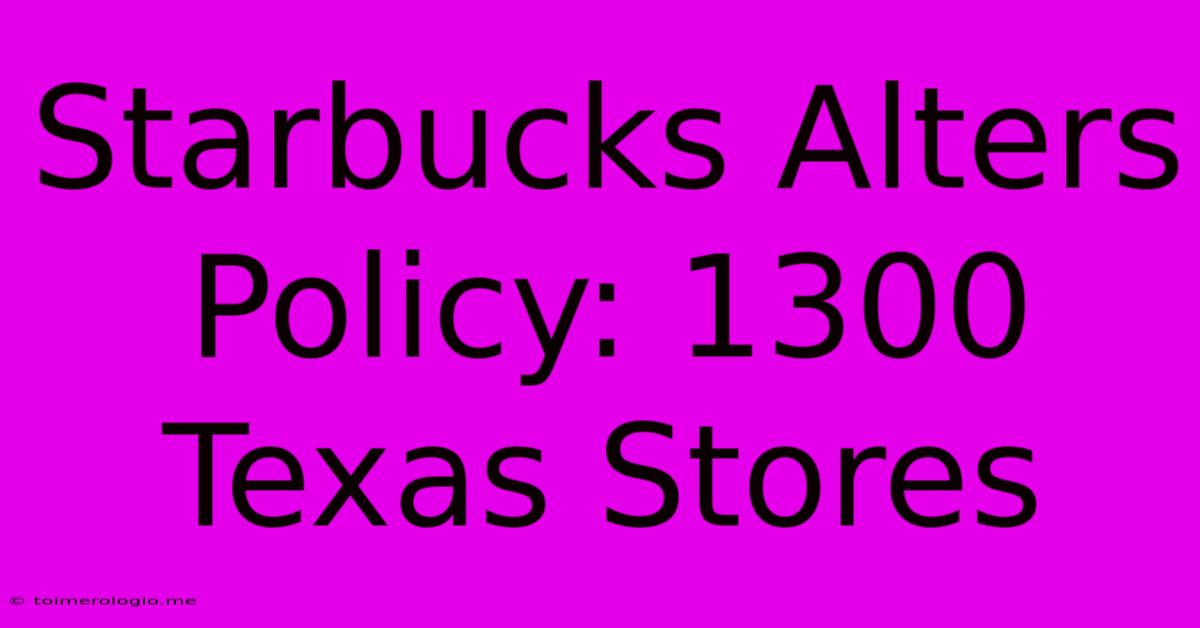 Starbucks Alters Policy: 1300 Texas Stores