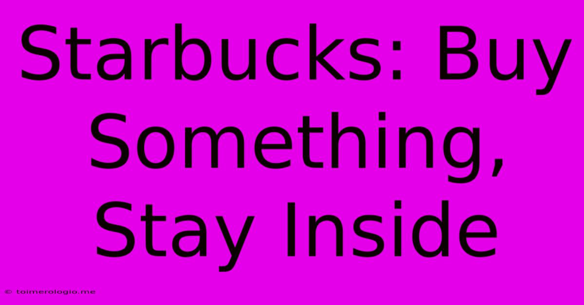 Starbucks: Buy Something, Stay Inside