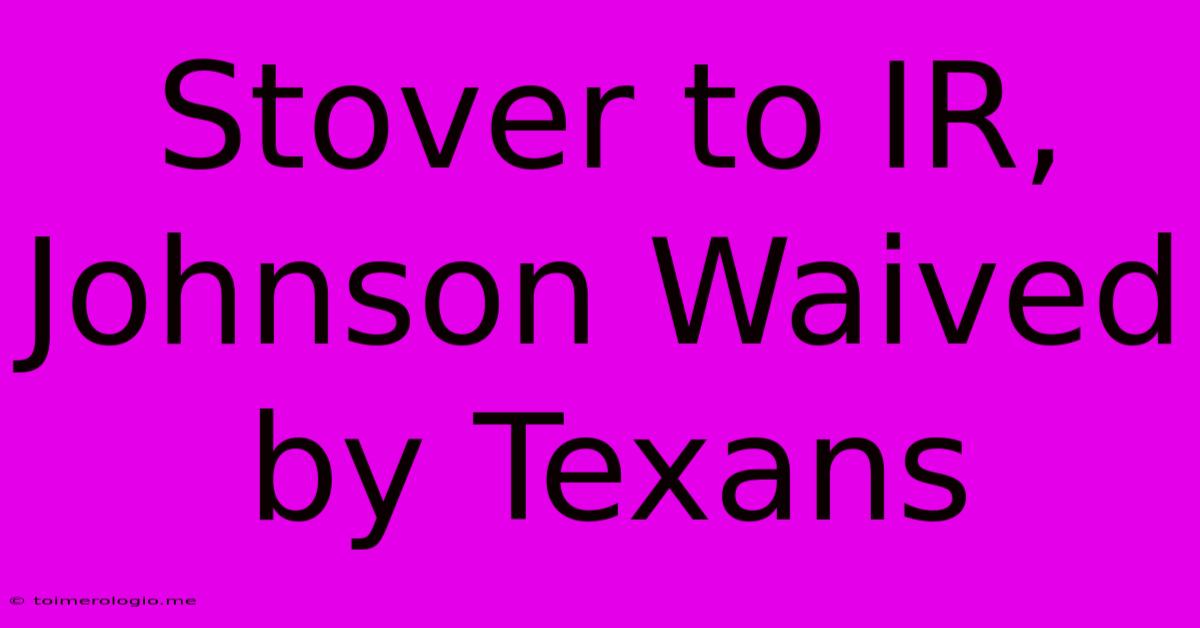 Stover To IR, Johnson Waived By Texans