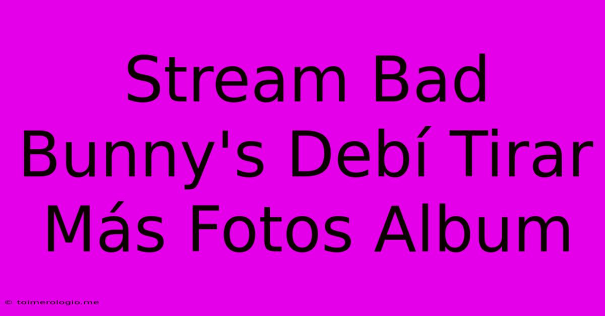 Stream Bad Bunny's Debí Tirar Más Fotos Album