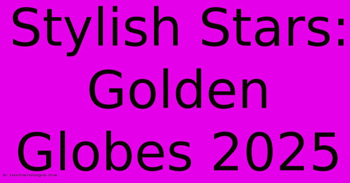 Stylish Stars: Golden Globes 2025